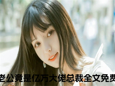 唐雪见顾景珩小说（闪婚老公竟是亿万大佬总裁）全文免费阅读大结局无删减_（闪婚老公竟是亿万大佬总裁）唐雪见顾景珩小说最新章节列表_