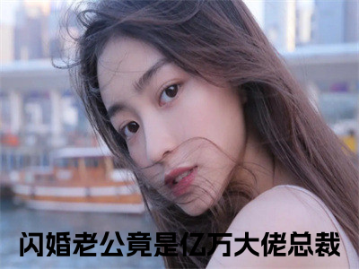 唐雪见顾景珩（闪婚老公竟是亿万大佬总裁）全文免费阅读无弹窗完整版，(唐雪见顾景珩)免费阅读全文最新章节列表_