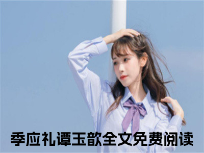 季应礼谭玉歆小说_季应礼谭玉歆全文阅读_小说免费阅读最新章节列表(季应礼谭玉歆)