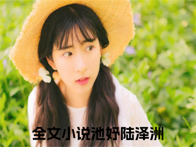 池妤陆泽洲书名是《池妤陆泽洲》在线赏析_池妤陆泽洲热门推荐阅读