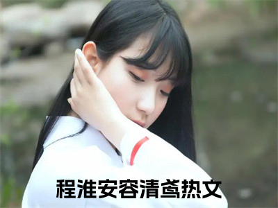 程淮安容清鸢阅读无弹窗大结局_程淮安容清鸢穿越小说免费阅读_