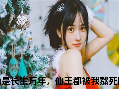 长生万年，仙王都被我熬死陈玄人气小说在线阅读-正版小说《长生万年，仙王都被我熬死陈玄》长生万年，仙王都被我熬死陈玄全文阅读