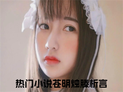 (番外)+(全文)苍明烛滕析言全文小说免费下载阅读苍明烛滕析言全文小说最新章节列表_（苍明烛滕析言全文）