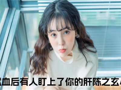 （直播算命献血后有人盯上了你的肝陈之玄小说免费阅读）全文免费阅读无弹窗大结局_直播算命献血后有人盯上了你的肝陈之玄小说免费阅读最新章节列表_（直播算命献血后有人盯上了你的肝陈之玄阅读无弹窗）