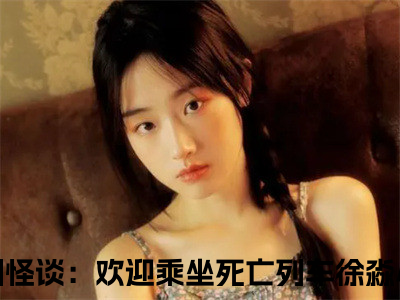 规则怪谈：欢迎乘坐死亡列车徐淼小说完整版阅读 规则怪谈：欢迎乘坐死亡列车徐淼呈全文在线赏析