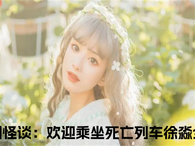 规则怪谈：欢迎乘坐死亡列车徐淼（规则怪谈：欢迎乘坐死亡列车徐淼）全文免费阅读无弹窗大结局_规则怪谈：欢迎乘坐死亡列车徐淼小说全文免费阅读最新章节列表_（规则怪谈：欢迎乘坐死亡列车徐淼）