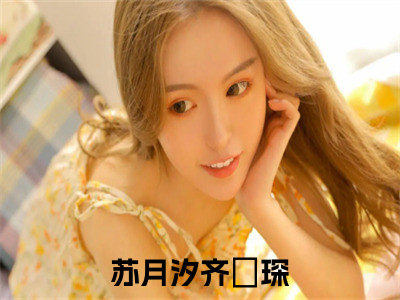 苏月汐齐璟琛(苏月汐齐璟琛）小说全文免费阅读无弹窗大结局_（苏月汐齐璟琛）苏月汐齐璟琛小说全文免费阅读最新章节列表（苏月汐齐璟琛）