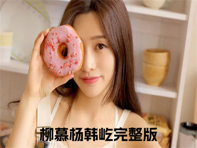 前世今生：首辅大人追妻记小说（柳慕杨韩屹）全文免费阅读无弹窗大结局_柳慕杨韩屹最新章节列表_（前世今生：首辅大人追妻记）