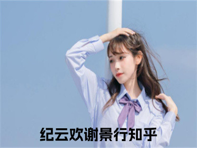 纪云欢谢景行全文免费阅读无弹窗大结局_纪云欢谢景行免费阅读最新章节列表_（纪云欢谢景行）