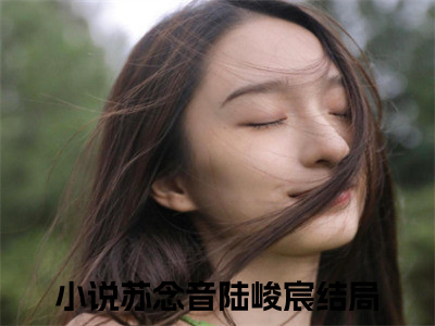 逍遥医妃：病娇王爷放肆宠（苏念音陆峻宸）完整全文在线阅读_苏念音陆峻宸小说全章节目录阅读（逍遥医妃：病娇王爷放肆宠）