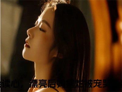 徐子矜杨胜军（兵王会读心，漂亮后妈摆烂被宠哭）全文免费阅读_徐子矜杨胜军免费阅读最新章节列表（兵王会读心，漂亮后妈摆烂被宠哭）