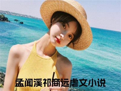 孟闻溪祁商远(孟闻溪祁商远)是什么小说-美文赏析《孟闻溪祁商远》孟闻溪祁商远抖音热文分享