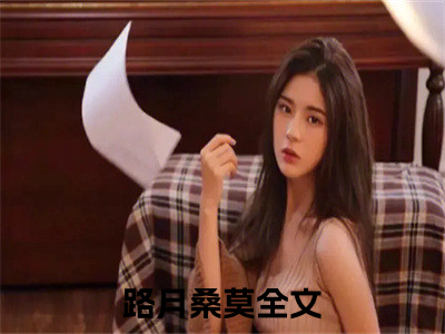 路月桑莫全文免费阅读无弹窗大结局_（快穿恶毒女，抱紧女主大腿成团宠）路月桑莫全文免费无弹窗最新章节列表_