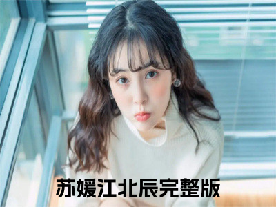 苏媛江北辰（我死后，他抱我灵位入洞房）全文免费阅读无弹窗完整版，（苏媛江北辰）免费阅读全文最新章节列表_