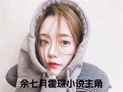 余七月霍琛抖音新书热门热荐- 余七月霍琛小说在线观看