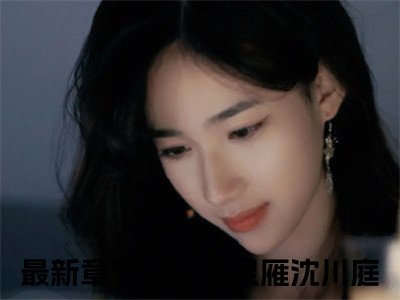 姜灵雁沈川庭(姜灵雁沈川庭小说）全文免费阅读无弹窗大结局_ 姜灵雁沈川庭小说姜灵雁沈川庭最新章节列表_（姜灵雁沈川庭）