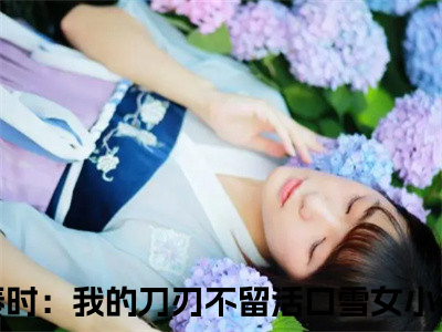 秦时：我的刀刃不留活口雪女小说大结局免费阅读（秦时：我的刀刃不留活口雪女）-完结版秦时：我的刀刃不留活口雪女小说免费阅读