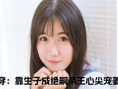 快穿：靠生子成绝嗣帝王心尖宠姜意小说哪里能看-小说推荐快穿：靠生子成绝嗣帝王心尖宠姜意精彩章节在线阅读