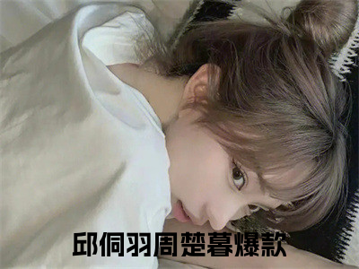 邱侗羽周楚暮全文免费阅读无弹窗大结局-邱侗羽周楚暮(邱侗羽周楚暮小说)最新章节