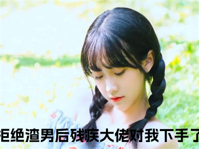 南洛沈度全文免费阅读_（南洛沈度）拒绝渣男后残疾大佬对我下手了最新小说_