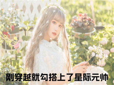 刚穿越就勾搭上了星际元帅（沈柚白江牧之）全文免费阅读无弹窗大结局_刚穿越就勾搭上了星际元帅免费阅读最新章节列表_（沈柚白江牧之）