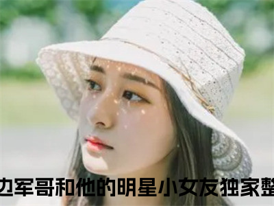 戍边军哥和他的明星小女友小说全文免费阅读-傅遇生胥晏清在线阅读的小说完整版