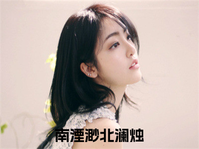 南湮渺北澜烛书名是《南湮渺北澜烛》在线赏析_南湮渺北澜烛txt小说阅读_南湮渺北澜烛在线阅读