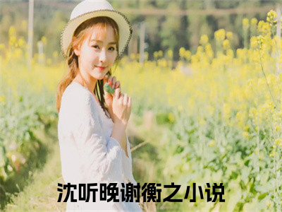 沈听晚谢衡之沈听晚谢衡之无广告阅读 新上热文沈听晚谢衡之在线免费读