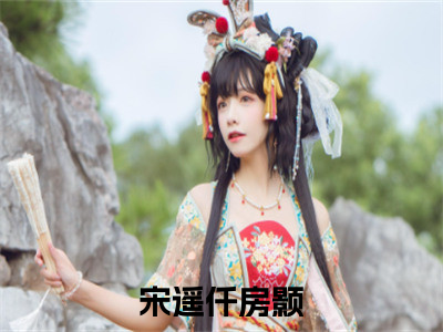 主角是宋遥仟房颢的小说叫什么名字-宋遥仟房颢小说全文免费阅读