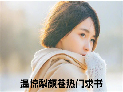 温惊梨颜苍（温惊梨颜苍）全文免费阅读无弹窗大结局-温惊梨颜苍免费阅读全文大结局