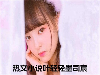 主角是《叶轻轻墨司宸》的小说强推-爱情小说免费阅读-叶轻轻墨司宸