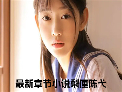 梨厘陈弋（梨厘陈弋）全文免费阅读无弹窗完整版_ (梨厘陈弋免费阅读全文)最新章节列表_（梨厘陈弋）