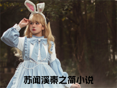 苏闻溪秦之简（苏闻溪秦之简）全文免费阅读无弹窗大结局_（苏闻溪秦之简全文）苏闻溪秦之简最新章节列表（苏闻溪秦之简）