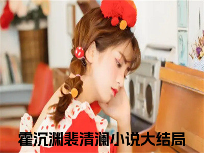 霍沉渊裴清澜全文免费阅读无弹窗大结局-霍沉渊裴清澜川在线阅读