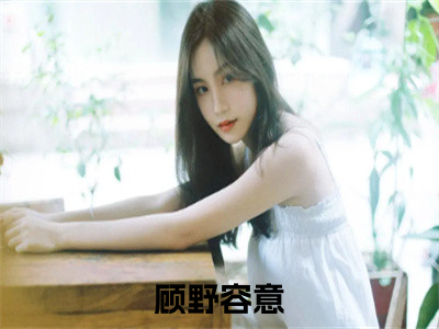 顾野容意全文小说-顾野容意小说最新章节免费阅读