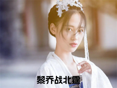 黎乔战北霆(黎乔战北霆)全文免费读无弹窗大结局_黎乔战北霆免费小说无弹窗最新章节列表_