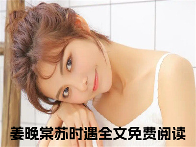 姜晚棠苏时遇最新章节免费阅读-姜晚棠苏时遇全文无弹窗试读