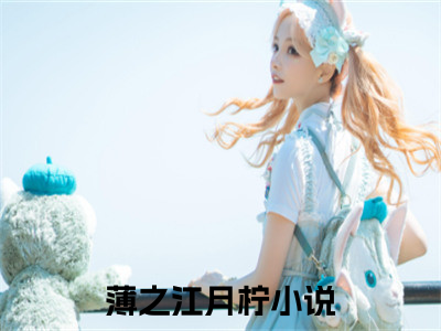 薄之江月柠最新完结小说阅读-薄之江月柠小说收藏阅读