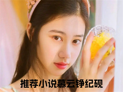 《慕云铮纪砚》全文免费阅读最新章节大结局-慕云铮纪砚无弹窗阅读