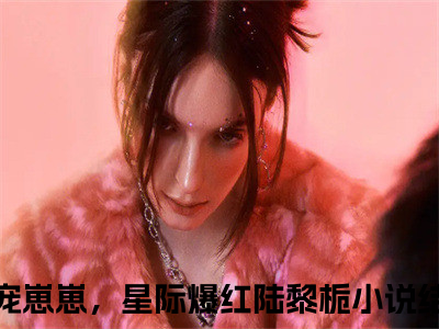 团宠崽崽，星际爆红陆黎栀（团宠崽崽，星际爆红陆黎栀）全文在线阅读无弹窗大结局_（团宠崽崽，星际爆红陆黎栀全文在线阅读无弹窗）团宠崽崽，星际爆红陆黎栀最新章节列表_（团宠崽崽，星际爆红陆黎栀）