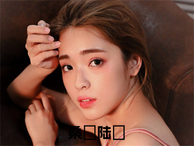 桑姷陆徎(桑姷陆徎)全文免费阅读无弹窗大结局_桑姷陆徎全文阅读_（桑姷陆徎）