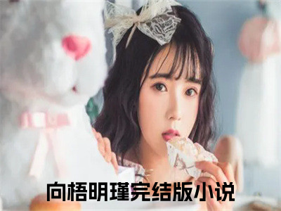 向梧明瑾小说免费下载阅读_(向梧明瑾)向梧明瑾最新章节列表_（向梧明瑾）