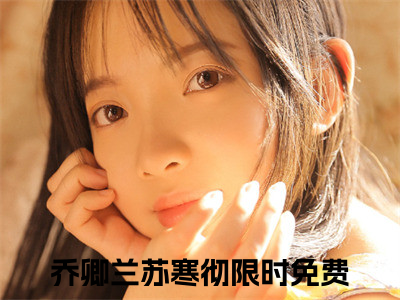 乔卿兰苏寒彻（乔卿兰苏寒彻）全文阅读-最火热点小说乔卿兰苏寒彻最新更新