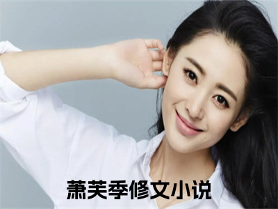 萧芙季修文全文免费阅读_（萧芙季修文免费阅读无弹窗）萧芙季修文最新章节列表