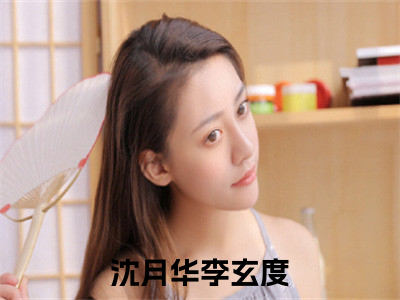 沈月华李玄度豪门小说《沈月华李玄度》最新章阅读-沈月华李玄度小说今日更新
