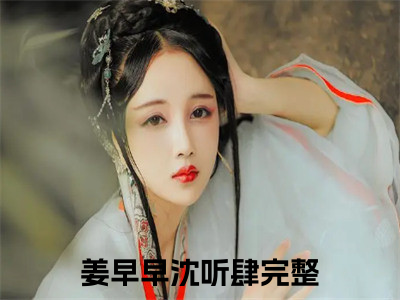 姜早早沈听肆全文免费阅读无弹窗大结局-姜早早沈听肆免费阅读最新章节列表（姜早早沈听肆）