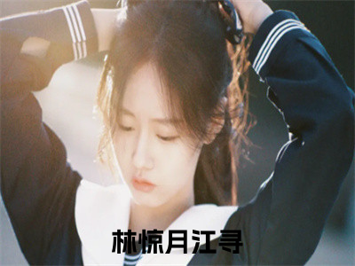 林惊月江寻小说（林惊月江寻）完整版全文在线赏析-小说全文大结局已完结