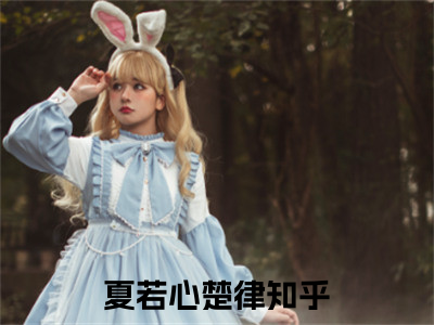 夏若心楚律（夏若心楚律）全文免费阅读-夏若心楚律最新章节小说阅读