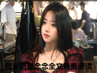 程长衍温念念小说免费下载阅读_(程长衍温念念)程长衍温念念最新章节列表_（程长衍温念念）