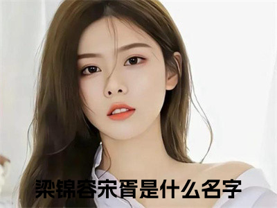 梁锦容宋胥（梁锦容宋胥）全文免费阅读无弹窗大结局_梁锦容宋胥免费阅读无弹窗最新章节列表_（梁锦容宋胥）